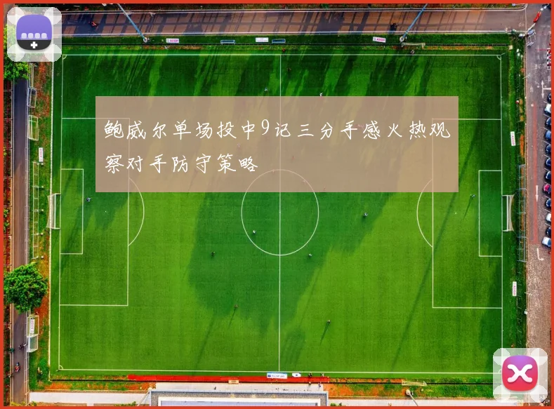 鲍威尔单场投中9记三分手感火热观察对手防守策略