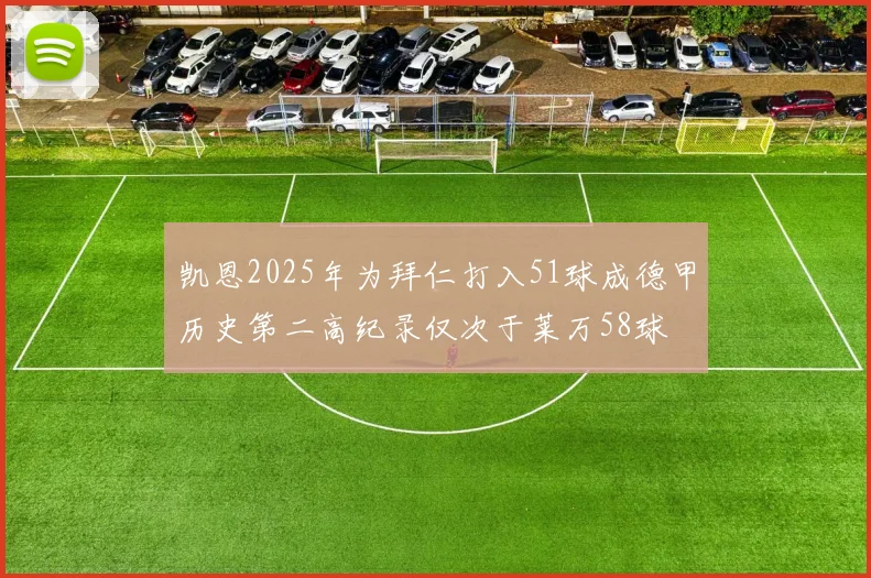 凯恩2025年为拜仁打入51球成德甲历史第二高纪录仅次于莱万58球