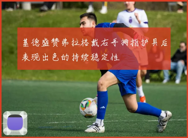 基德盛赞弗拉格戴右手拇指护具后表现出色的持续稳定性