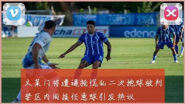 文莱门将遭逼抢慌乱二次抱球被判禁区内间接任意球引发热议