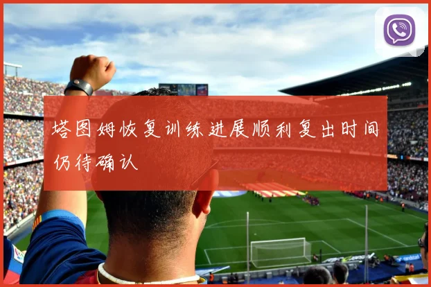 塔图姆恢复训练进展顺利复出时间仍待确认