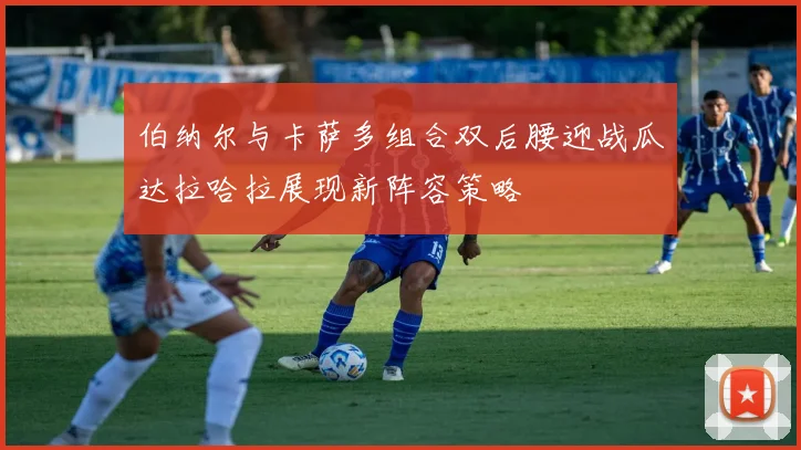 伯纳尔与卡萨多组合双后腰迎战瓜达拉哈拉展现新阵容策略