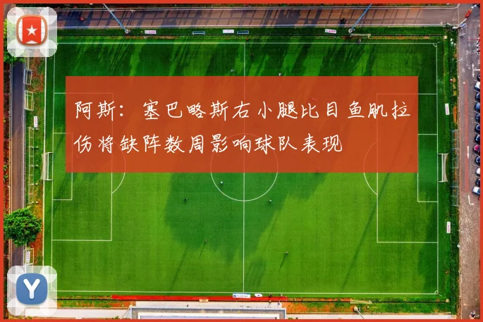 阿斯：塞巴略斯右小腿比目鱼肌拉伤将缺阵数周影响球队表现