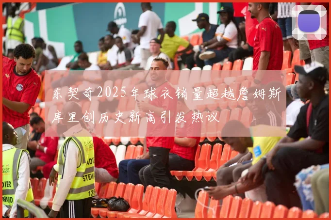 东契奇2025年球衣销量超越詹姆斯库里创历史新高引发热议
