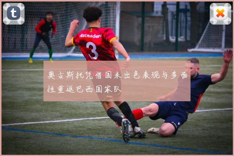 奥古斯托凭借国米出色表现与多面性重返巴西国家队