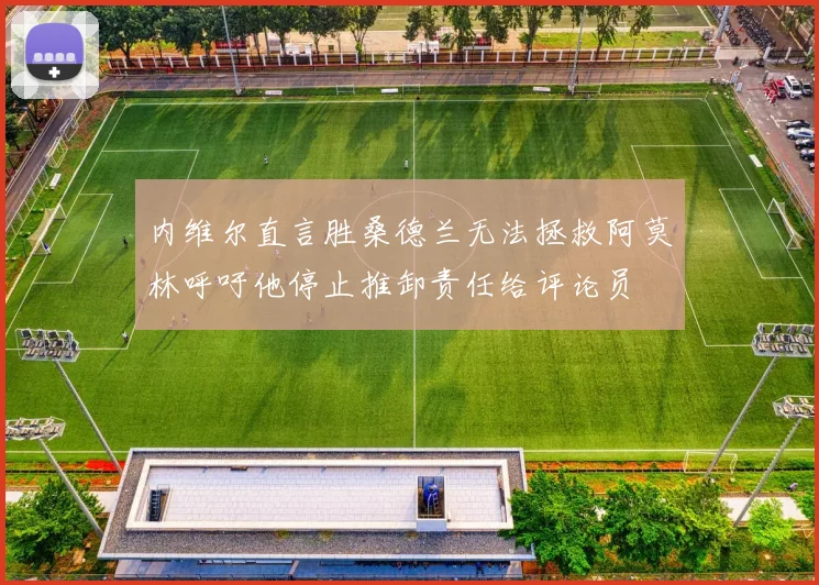 内维尔直言胜桑德兰无法拯救阿莫林呼吁他停止推卸责任给评论员