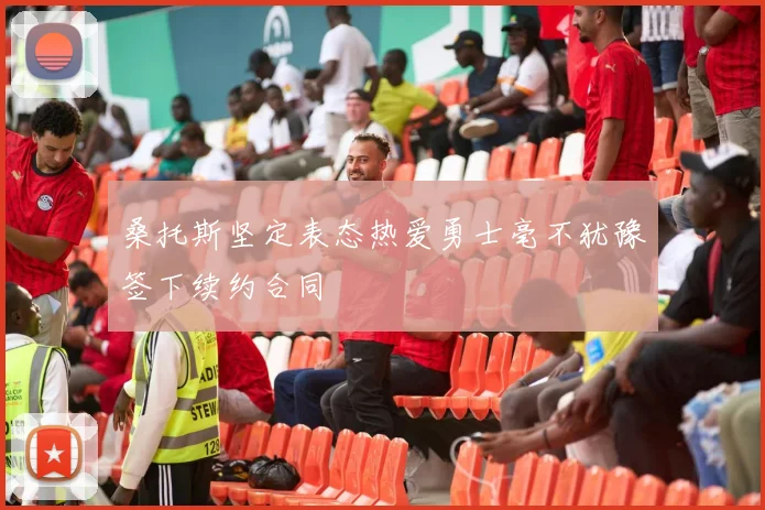 桑托斯坚定表态热爱勇士毫不犹豫签下续约合同