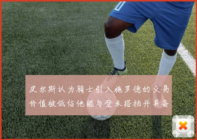皮尔斯认为骑士引入施罗德的交易价值被低估他能与登米搭档并具备防守能力