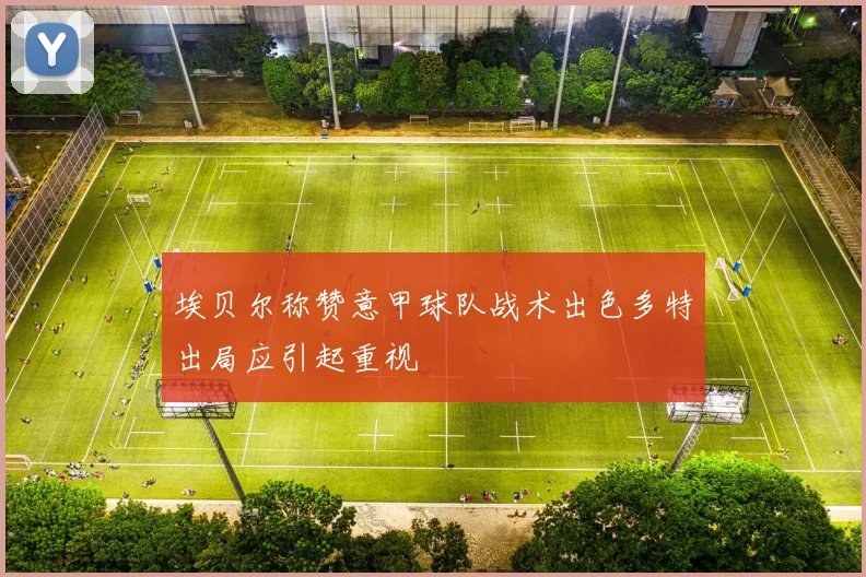 埃贝尔称赞意甲球队战术出色多特出局应引起重视