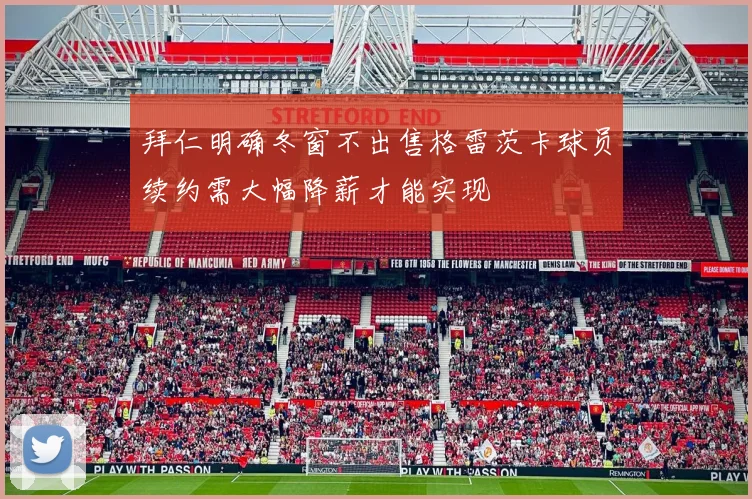 拜仁明确冬窗不出售格雷茨卡球员续约需大幅降薪才能实现