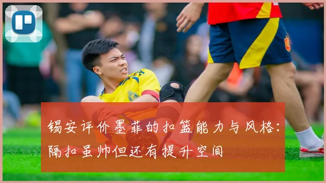 锡安评价墨菲的扣篮能力与风格：隔扣虽帅但还有提升空间