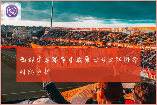 西部季后赛争夺战勇士与太阳胜率对比分析