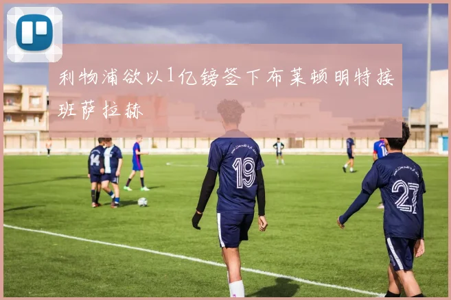 利物浦欲以1亿镑签下布莱顿明特接班萨拉赫