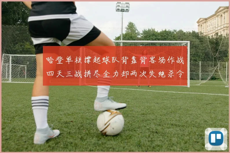 哈登单核撑起球队背靠背客场作战四天三战拼尽全力却两次失绝杀令人心痛