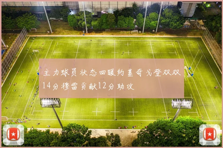 主力球员状态回暖约基奇戈登双双14分穆雷贡献12分助攻